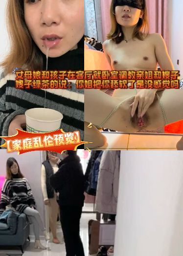 【家庭乱伦预览】丈母娘和孩子在客厅就卧室调教亲姐和嫂子，嫂子绿茶的说：你姐把你舔软了是没感觉吗