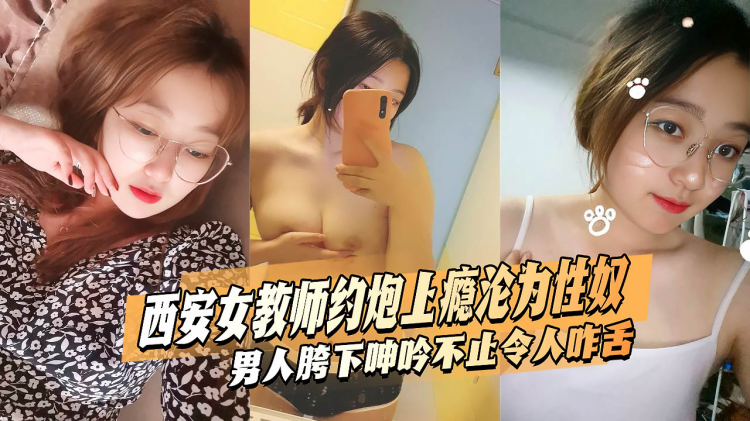 西安女教师 杨茜琳 白天为人师表 晚上约炮上瘾SM调教沦为性奴 男人胯下呻吟不止令人咋舌