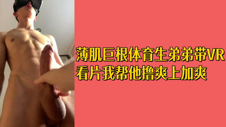 薄肌巨根体育生弟弟带VR看片我帮他撸爽上加爽