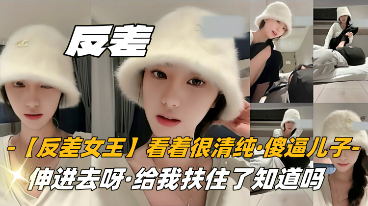 【反差女王】看着很清纯，没想到，傻逼儿子，伸进去呀，把主人脚给我扶住了知道吗