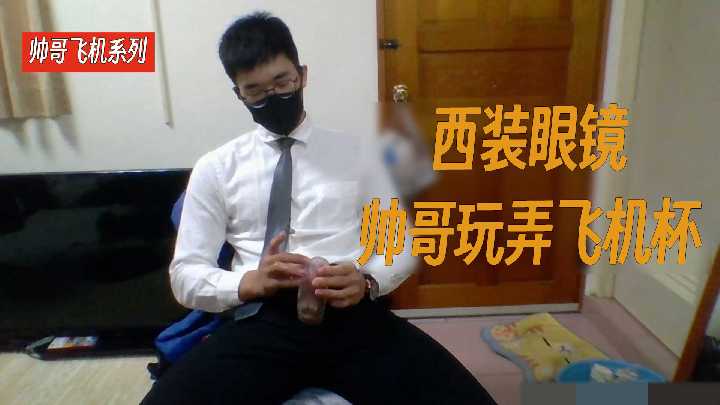 直男帅哥飞机系列：超帅西装眼镜帅哥每天在家玩弄飞机杯