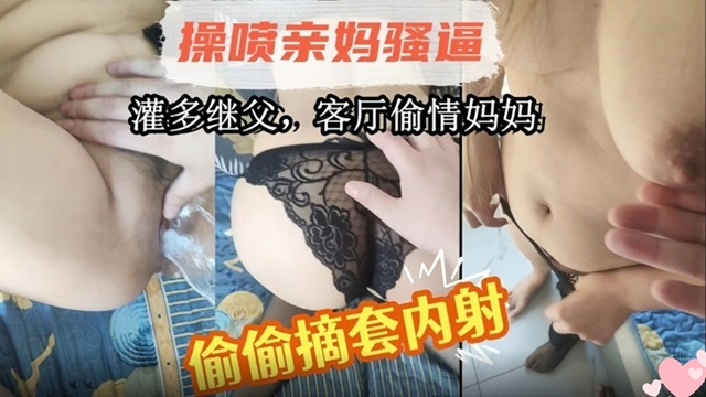 母子乱伦！灌醉继父后，在客厅操老妈！偷偷摘套内射!