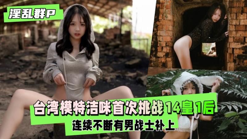 【淫乱群P】台湾模特 洁咪 首次挑战14皇1后