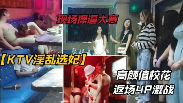 【KTV淫乱选妃】罕见选妃现场.高颜值校花返场4P激战