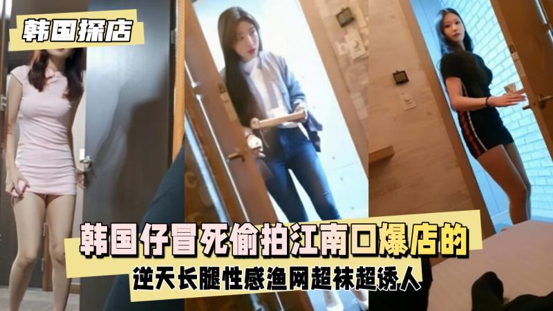【韩国探店】韩国仔冒死偷拍江南口爆店的美女们