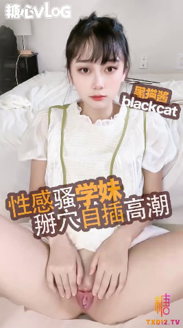 【性感学妹】自慰独秀_掰穴阴蒂玩弄_淫水直流_连续高潮 - 黑猫酱