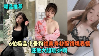 6位极品小母狗～绝美身材配销魂表情，还敢大胆玩3P啊