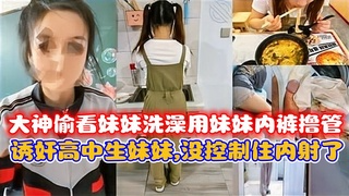 大神偷看妹妹洗澡用妹妹内裤撸管