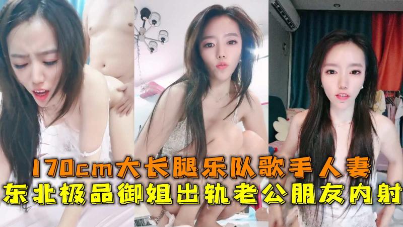 东北极品御姐出轨老公朋友内射，170cm大长腿乐队歌手人妻。