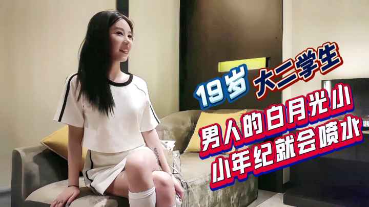 19岁大二学生，男人的自月光小小年纪就会喷水