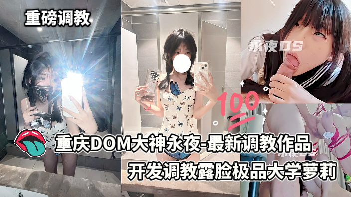 重庆DOM大神永夜-最新付费调教作品出炉，调教露脸极品大学萝莉，奴性绝对拉满