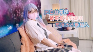 JK白丝学妹被哥哥操到潮喷淫水不断