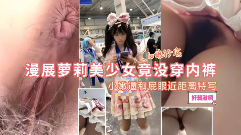 漫展萝莉美少女竟然没穿内裤，抄底小嫩逼和屁眼近距离特写