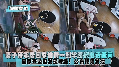 【绿帽复仇】妻子带邻居回家偷情艹到半路被电话查岗