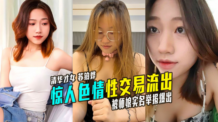 曾经在20年霸榜热搜的清华才女苏铂烨惊人色情视频流出 被师娘实名举报爆出惊天大瓜学术性交易！