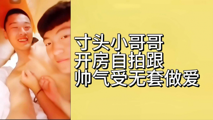 寸头小哥哥开房自拍跟帅气受无套做爱