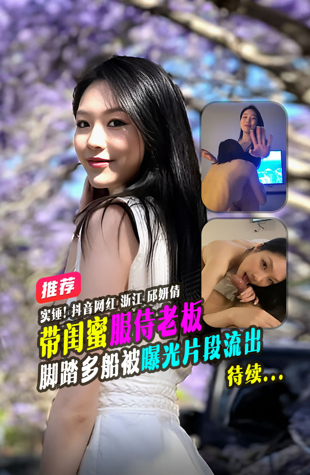 最新勐料浙江 邱妍倩 脚踏多船被曝光 和闺蜜共同服侍老板视频片段流出 待续