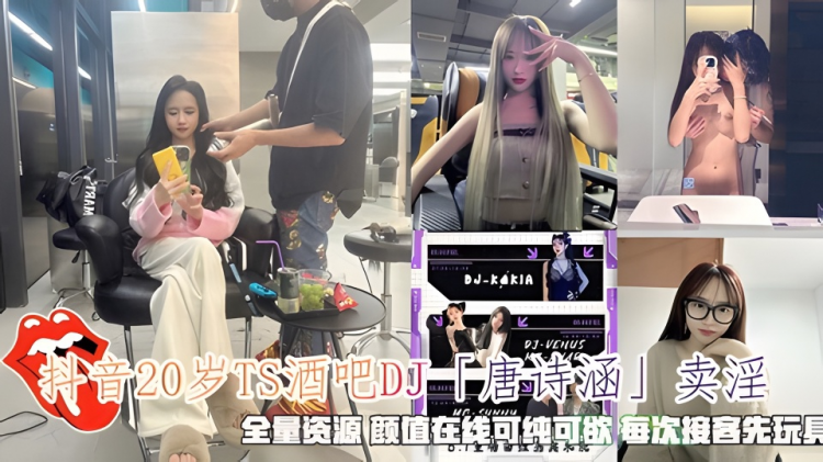 抖音20岁TS酒吧DJ「唐诗涵」卖淫，全量资源每次接客先玩具