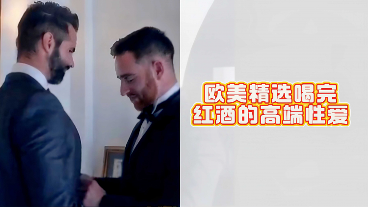 欧美精选喝完红酒的高端性爱