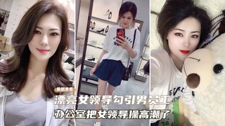 【财务泄密】女领导勾引男员工！办公室把女领导操到高潮