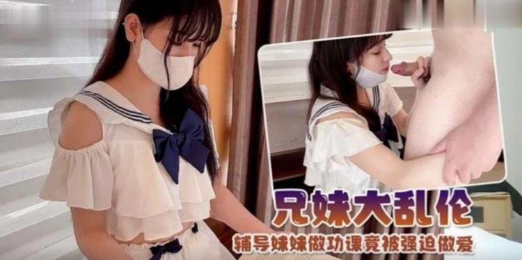 【兄妹乱伦】制服萝莉！辅导妹妹做功课竟然被强迫做爱
