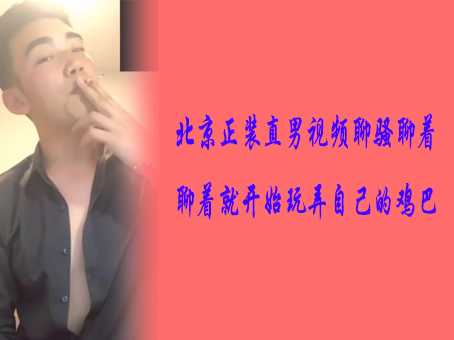 北京正装直男视频聊骚聊着聊着就开始玩弄自己的鸡巴