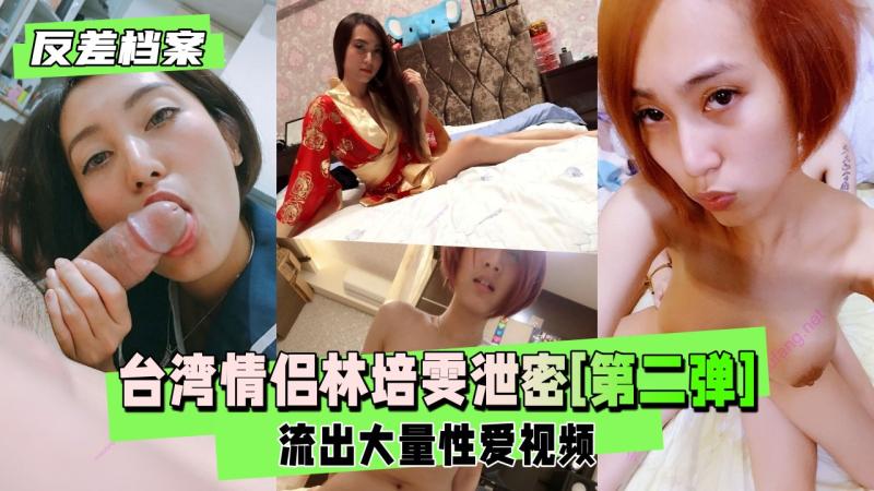 【反差婊档案】台湾情侣 林培雯 泄密[第二弹]性爱视频
