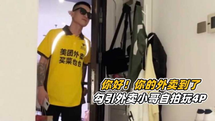【你好！你的外卖到了】勾引外卖小哥自拍玩4P
