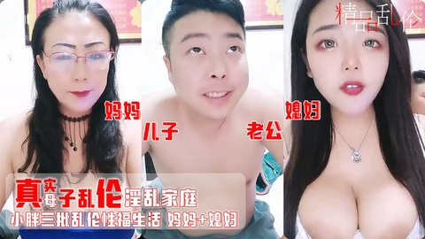 【母子乱伦】小胖3P乱伦幸福生活 豪乳媳妇口硬鸡巴草妈妈 操完媳妇操亲妈 对白淫荡有趣（2小时完整版）