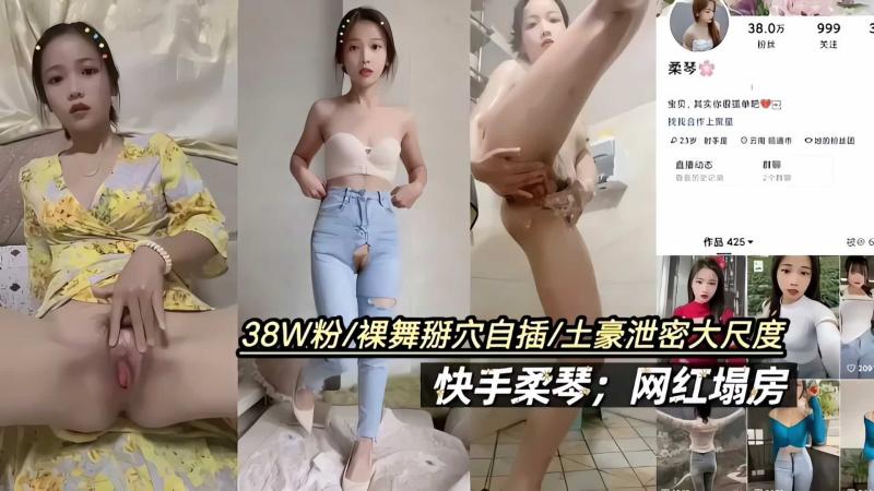 38W粉裸舞掰六自插土豪泄密大尺度、快手柔琴;网红塌房