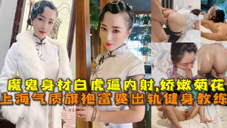 上海气质旗袍富婆出轨健身教练，魔鬼身材白虎逼内射,娇嫩菊花