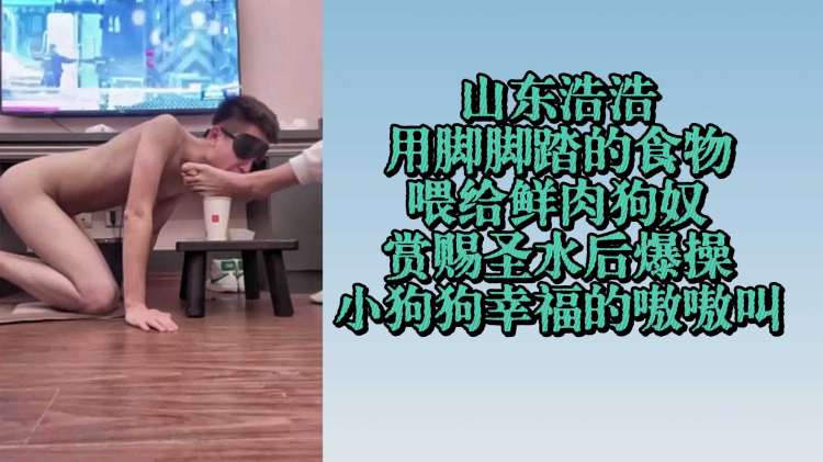 山东浩浩用脚脚踏食物喂给鲜肉狗奴 赏赐圣水后爆操 小狗狗幸福的嗷嗷叫