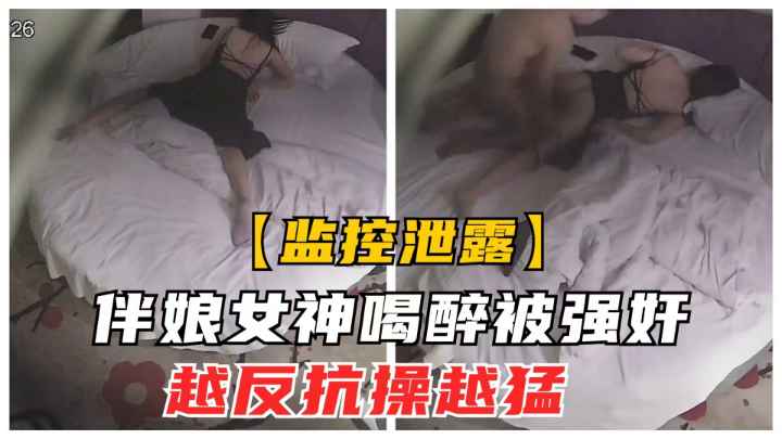 伴娘女神婚宴喝醉被强上破处！无力反抗只好淫叫享受