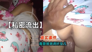 【父女乱伦】真实事件.禽兽爸爸诱奸女儿 强制射精