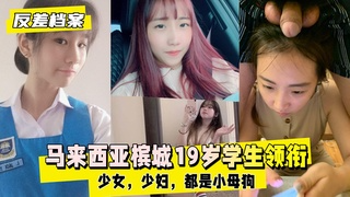 【反差婊档案】马来西亚槟城19岁学生领衔2套反差合集