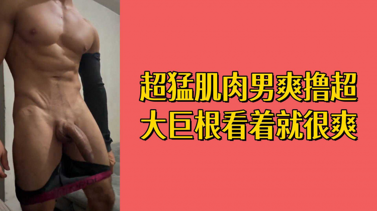 超勐肌肉男爽撸超大巨根看着就很爽