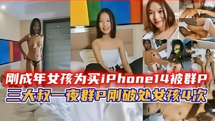 刚成年女孩为买苹果手机被群P三大叔一夜群P刚破处女孩4次