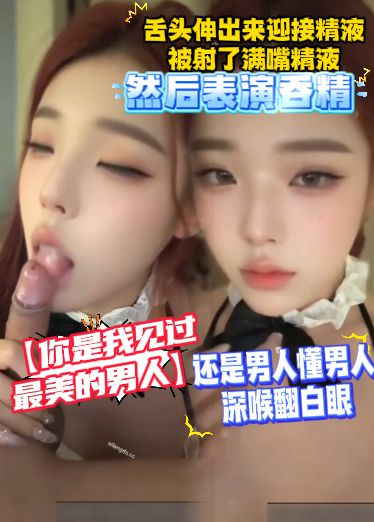 【你是我见过最美的男人】还是男人懂男人，深喉翻白眼，舌头伸出来迎接精液，被射了满嘴精液，然后表演吞精
