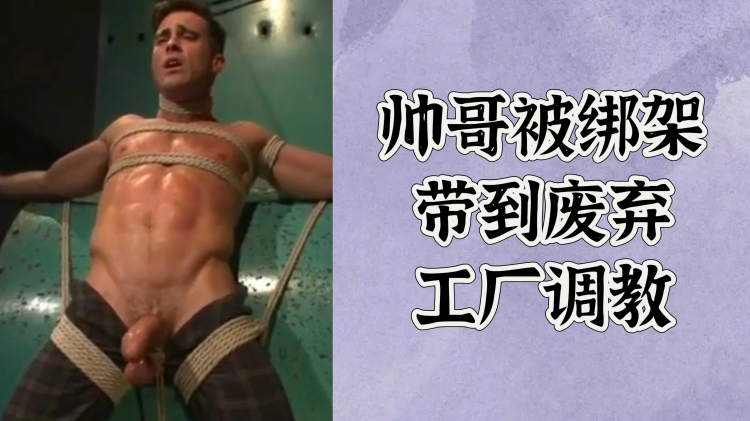 帅哥被绑架带到废弃工厂调教