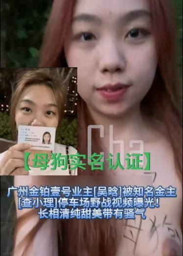 【母狗实名认证】广州金铂壹号业主[吴晗]被知名金主[查小理]停车场野战视频曝光！长相清纯甜美带有骚气