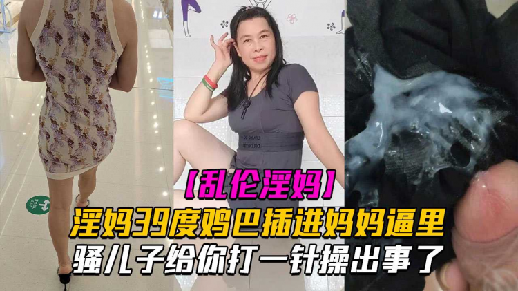 【海角乱伦】乱伦淫妈骚儿子给你打一针体验妈妈四十度的逼操出事了
