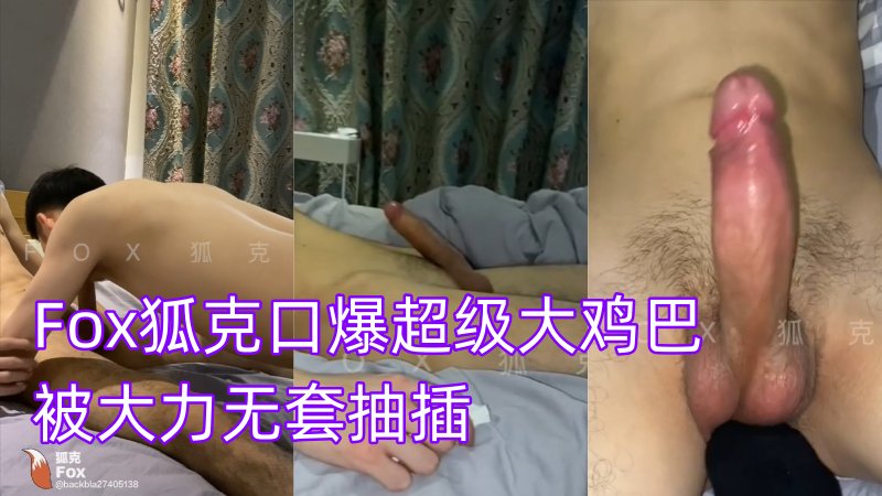 Fox狐克口爆超大鸡巴 被大力无套抽插