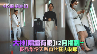 4K超清厕拍隔墙有眼～极品华伦天奴肉丝骚内制服