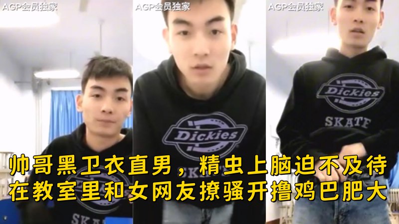 帅哥黑卫衣直男，精虫上脑迫不及待在教室里和女网友撩骚开撸肥大鸡巴
