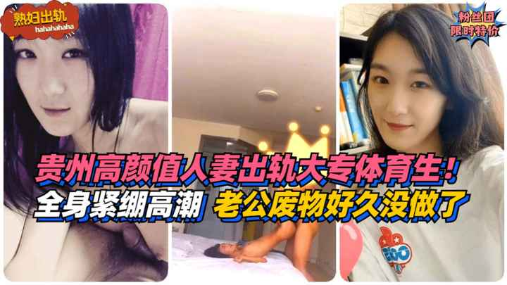 【熟妇出轨】全身紧绷高潮！贵州高颜值人妻出轨大专体育生！老公是个废物好久没做了~!免费。