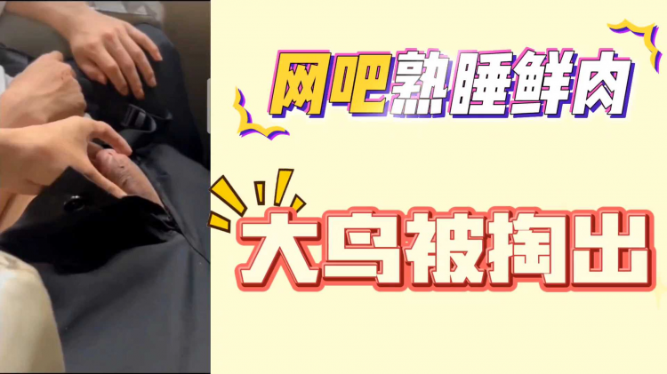网吧熟睡鲜肉大鸟被掏出