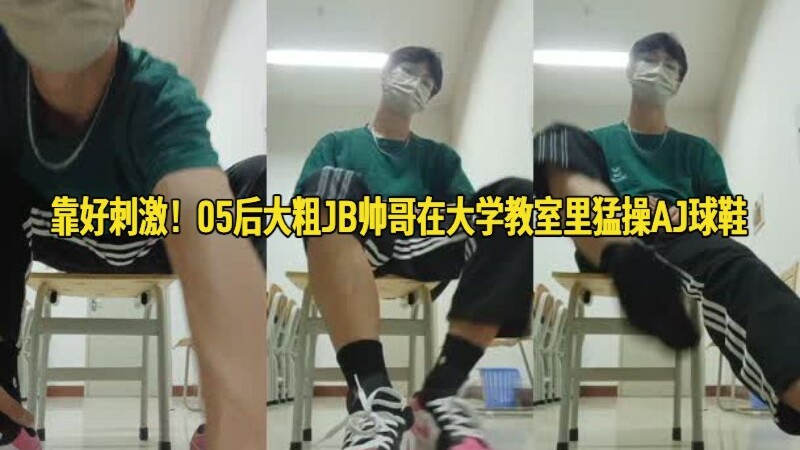 靠好刺激！05后大粗JB帅哥在大学教室里勐操AJ球鞋