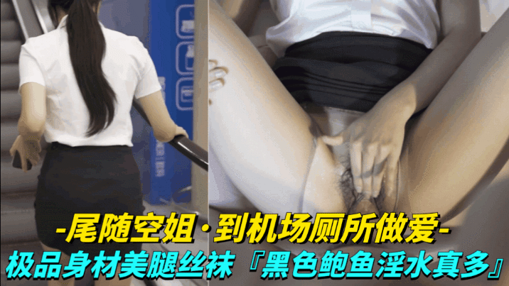 【尾随空姐-到机场厕所做爱】极品身材美腿丝袜