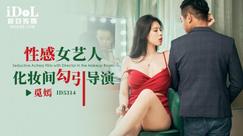 ID5314 - 性感女艺人化妆间勾引导演 - 觅嫣