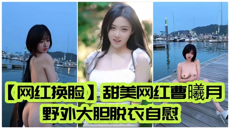 【网红换脸】甜美网红曹曦月野外大胆露出自慰